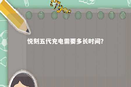 悦刻五代充电需要多长时间	？ 